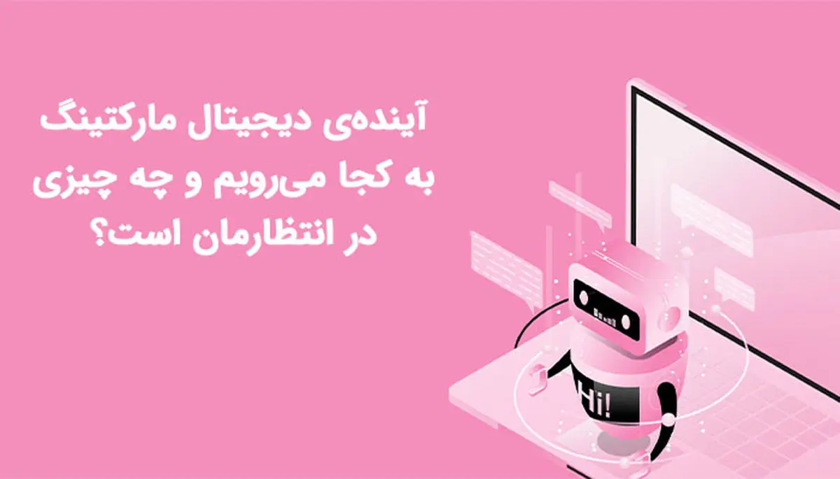 آیندهی دیجیتال مارکتینگ به کجا میرویم و چه چیزی در انتظارمان است؟