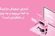 آیندهی دیجیتال مارکتینگ به کجا میرویم و چه چیزی در انتظارمان است؟
